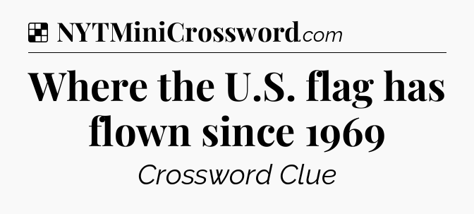 Solution: Where the U.S. flag has flown since 1969 - NYT Crossword