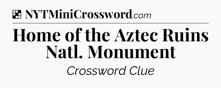 Solution: Home of the Aztec Ruins Natl. Monument - NYT Crossword