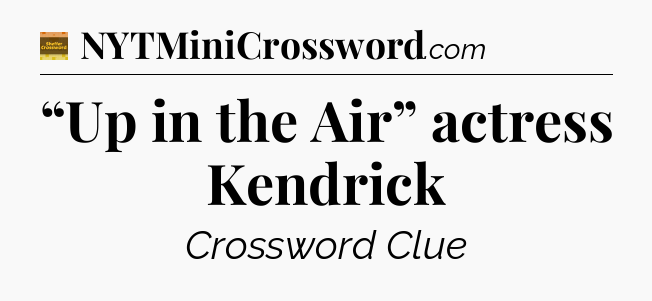 “Up in the Air” actress Kendrick - Eugene Sheffer Crossword