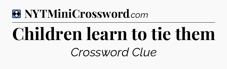 Solution: Children learn to tie them - NYT Mini Crossword
