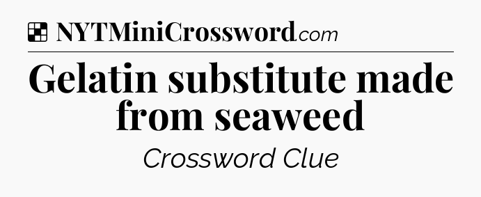 Solution: Gelatin substitute made from seaweed - NYT Crossword