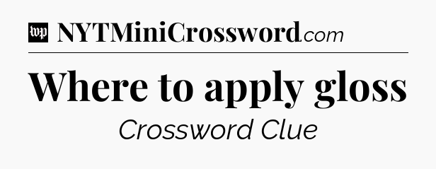 Where to apply gloss Crossword Clue