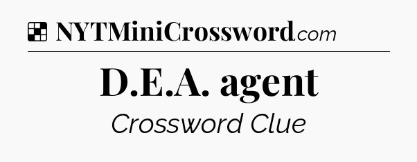 Solution: D.E.A. agent - NYT Crossword