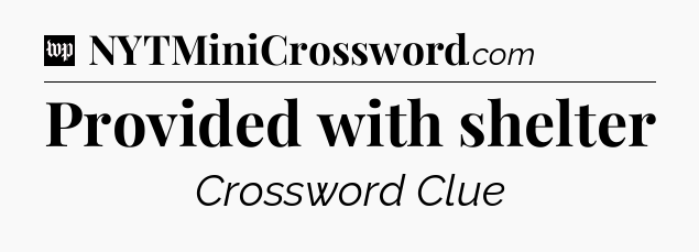 Provided with shelter Crossword Clue