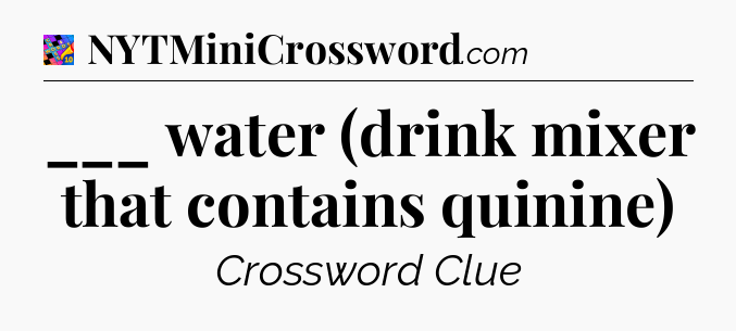 ___ water (drink mixer that contains quinine) Crossword Clue