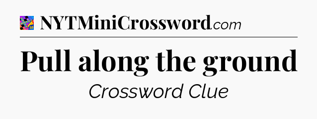 Pull along the ground Crossword Clue