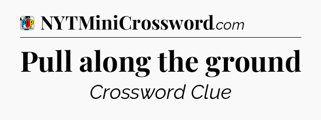 Pull along the ground Crossword Clue