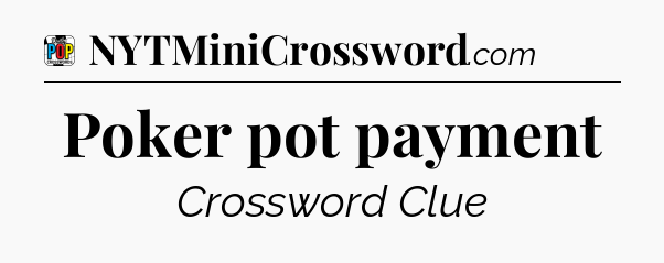 Poker pot payment Crossword Clue