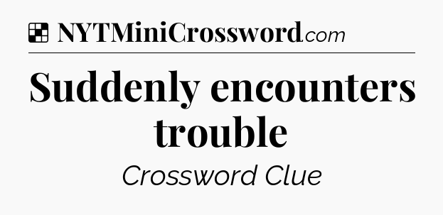 Solution: Suddenly encounters trouble - NYT Crossword