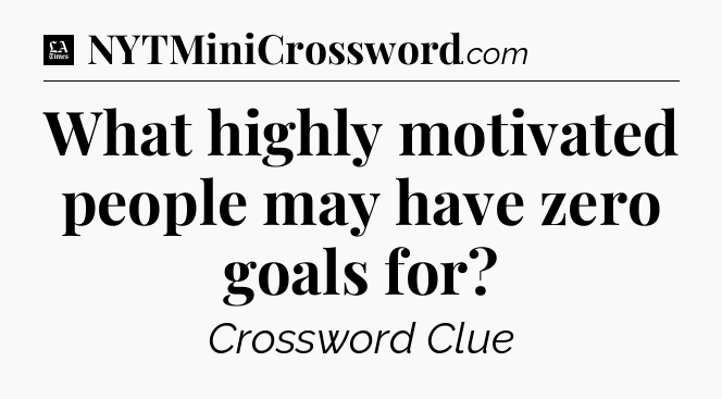 What highly motivated people may have zero goals for - LA Times Crossword