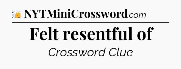 Felt resentful of - 7 Little Words