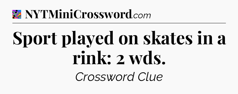 Sport played on skates in a rink: 2 wds Crossword Clue
