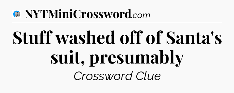 Stuff washed off of Santa's suit, presumably Crossword Clue