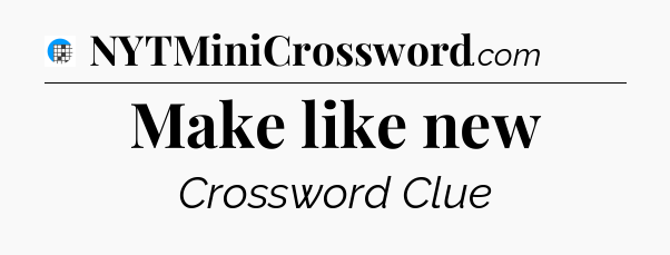 Make like new Crossword Clue