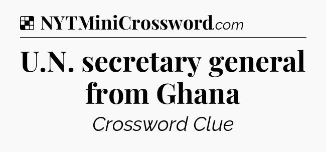 Solution: U.N. secretary general from Ghana - NYT Crossword