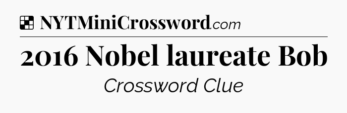 Solution: 2016 Nobel laureate Bob - NYT Crossword