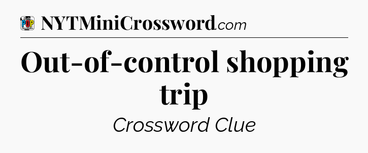 Out-of-control shopping trip Crossword Clue