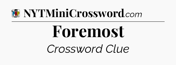 Foremost Crossword Clue