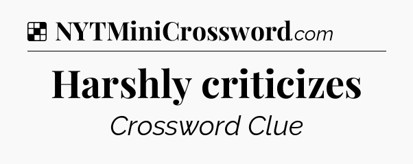 Solution: Harshly criticizes - NYT Crossword