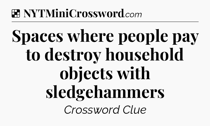 Solution: Spaces where people pay to destroy household objects with sledgehammers - NYT Crossword