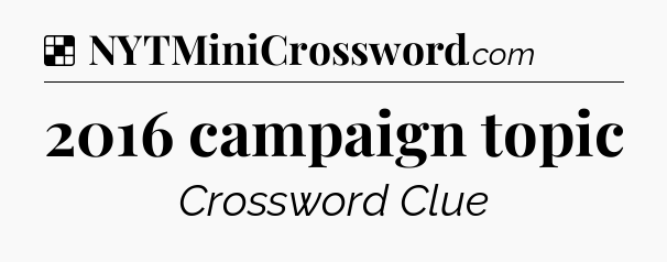 Solution: 2016 campaign topic - NYT Crossword