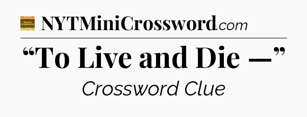 “To Live and Die —” - Eugene Sheffer Crossword