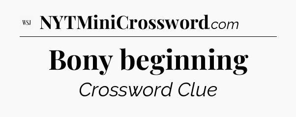 Bony beginning - WSJ Crossword