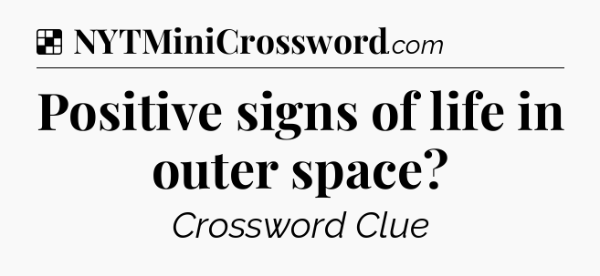 Solution: Positive signs of life in outer space - NYT Crossword