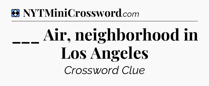Solution: ___ Air, neighborhood in Los Angeles - NYT Mini Crossword