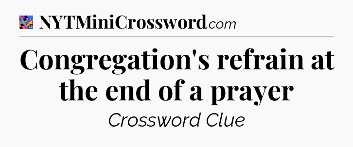 Congregation's refrain at the end of a prayer Crossword Clue