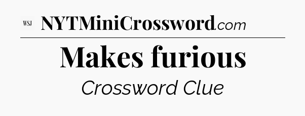Makes furious - WSJ Crossword