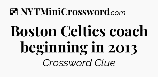 Solution: Boston Celtics coach beginning in 2013 - NYT Crossword