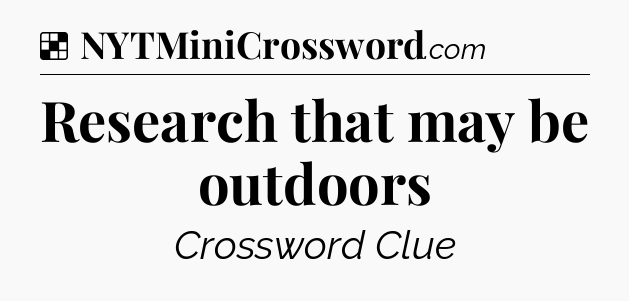 Solution: Research that may be outdoors - NYT Crossword