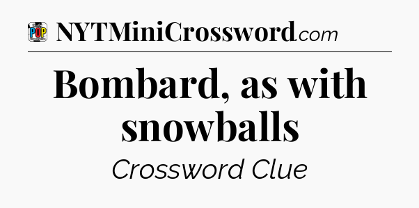 Bombard, as with snowballs Crossword Clue