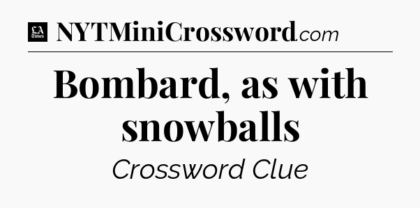 Bombard, as with snowballs - LA Times Crossword