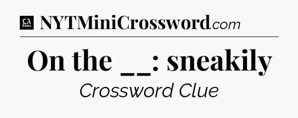 On the __: sneakily - LA Times Crossword