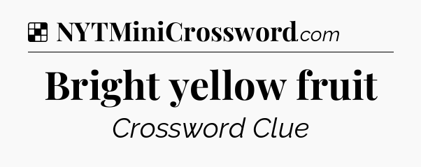 Solution: Bright yellow fruit - NYT Crossword