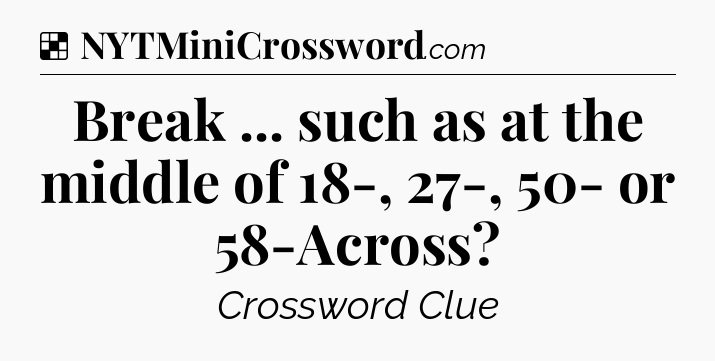 Solution: Break ... such as at the middle of 18-, 27-, 50- or 58-Across - NYT Crossword