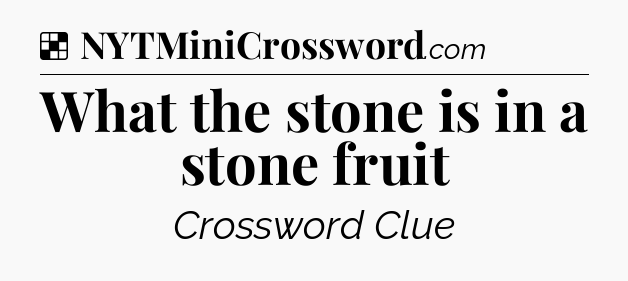 Solution: What the stone is in a stone fruit - NYT Crossword