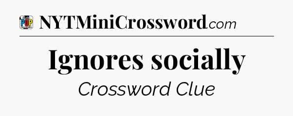 Ignores socially Crossword Clue