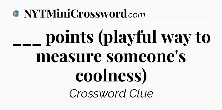 ___ points (playful way to measure someone's coolness) Crossword Clue