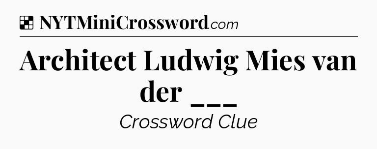 Solution: Architect Ludwig Mies van der ___ - NYT Crossword