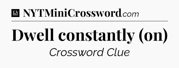 Dwell constantly (on) - LA Times Crossword