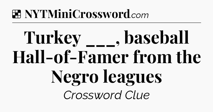Solution: Turkey ___, baseball Hall-of-Famer from the Negro leagues - NYT Crossword