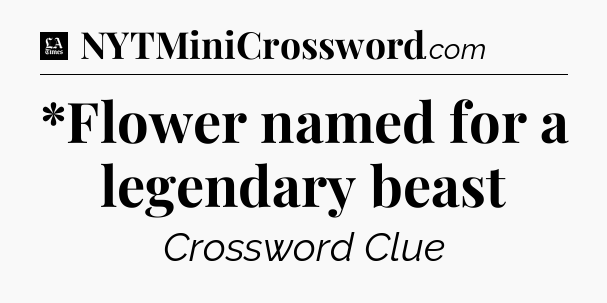 *Flower named for a legendary beast - LA Times Crossword