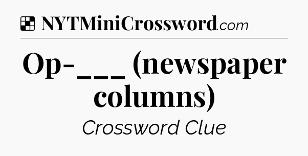 Solution: Op-___ (newspaper columns) - NYT Crossword