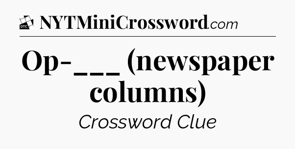 Op-___ (newspaper columns) - Daily Themed Classic Crossword