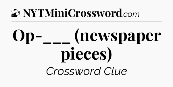 Op-___ (newspaper pieces) - Daily Themed Classic Crossword