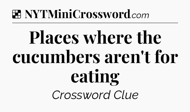 Solution: Places where the cucumbers aren't for eating - NYT Crossword
