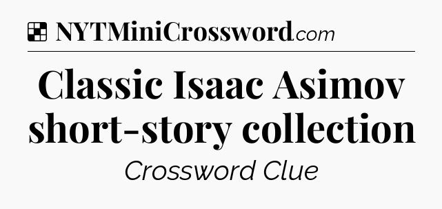 Solution: Classic Isaac Asimov short-story collection - NYT Crossword